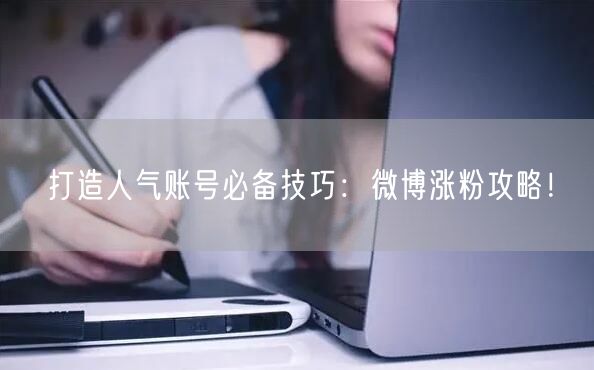 打造人气账号必备技巧:微博涨粉攻略!