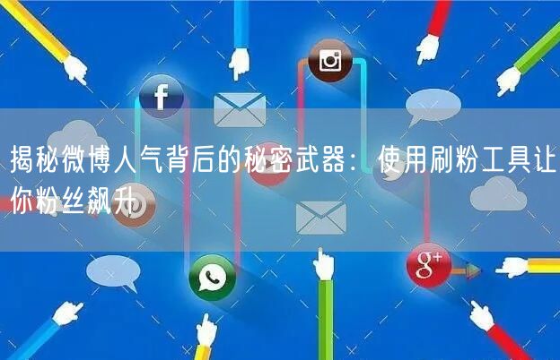 揭秘微博人气背后的秘密武器:使用刷粉工具让你粉丝飙升