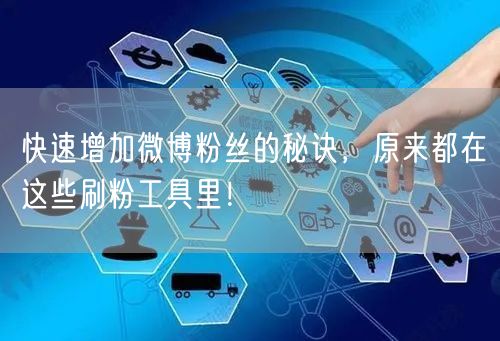 快速增加微博粉丝的秘诀,原来都在这些刷粉工具里!