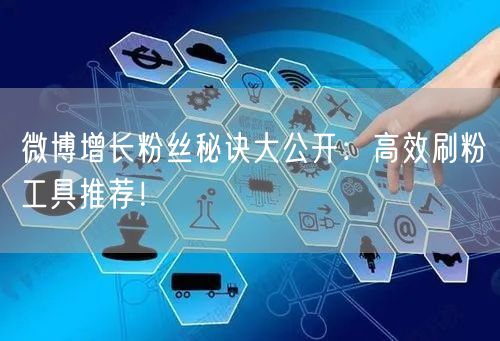 微博增长粉丝秘诀大公开:高效刷粉工具推荐!