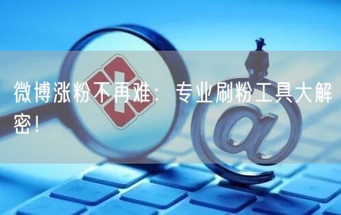 微博涨粉不再难:专业刷粉工具大解密!
