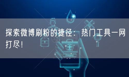 探索微博刷粉的捷径:热门工具一网打尽!