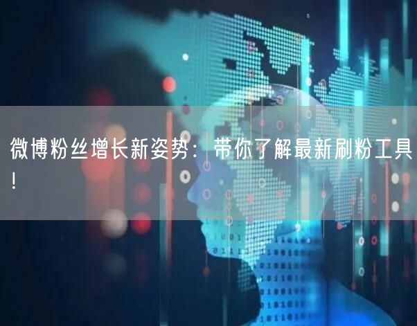 微博粉丝增长新姿势:带你了解最新刷粉工具!