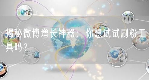 揭秘微博增长神器:你想试试刷粉工具吗?