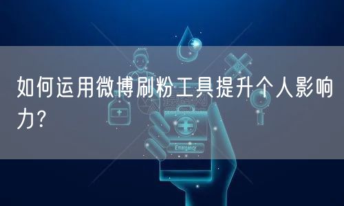 如何运用微博刷粉工具提升个人影响力?