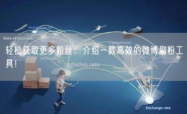轻松获取更多粉丝:介绍一款高效的微博刷粉工具!