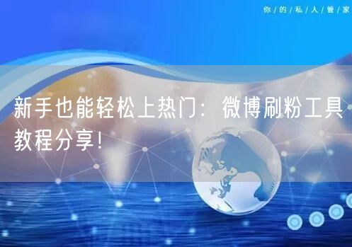 新手也能轻松上热门:微博刷粉工具教程分享!