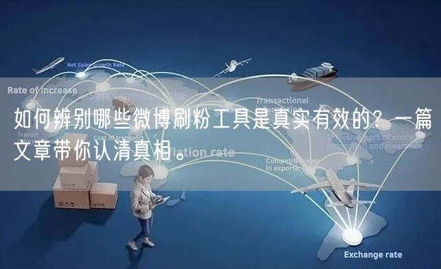 如何辨别哪些微博刷粉工具是真实有效的?一篇文章带你认清真相。