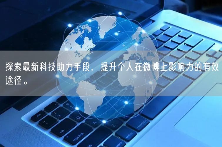 探索最新科技助力手段,提升个人在微博上影响力的有效途径。