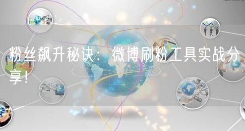 粉丝飙升秘诀:微博刷粉工具实战分享!