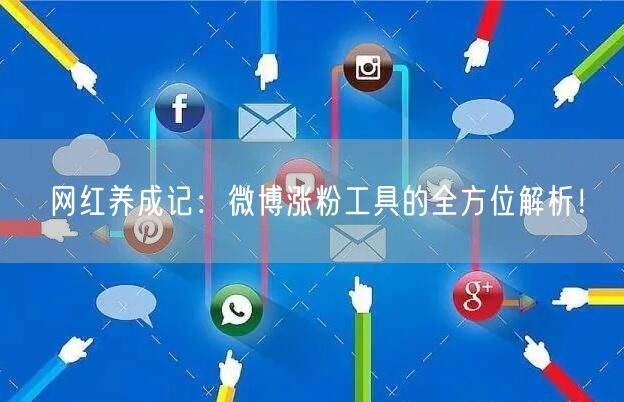 网红养成记:微博涨粉工具的全方位解析!