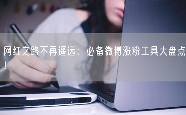 网红之路不再遥远:必备微博涨粉工具大盘点!