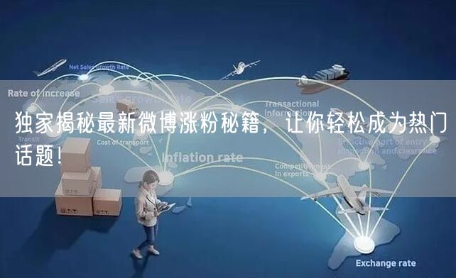 独家揭秘最新微博涨粉秘籍,让你轻松成为热门话题!