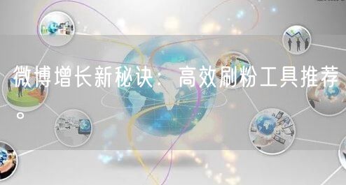 微博增长新秘诀:高效刷粉工具推荐。