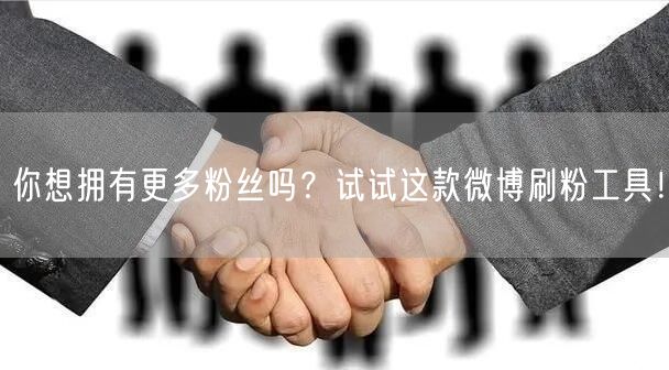 你想拥有更多粉丝吗?试试这款微博刷粉工具!