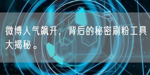 微博人气飙升,背后的秘密刷粉工具大揭秘。