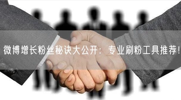 微博增长粉丝秘诀大公开:专业刷粉工具推荐!
