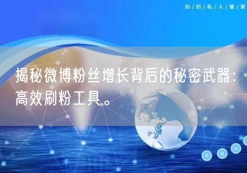 揭秘微博粉丝增长背后的秘密武器:高效刷粉工具。