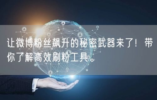 让微博粉丝飙升的秘密武器来了!带你了解高效刷粉工具。