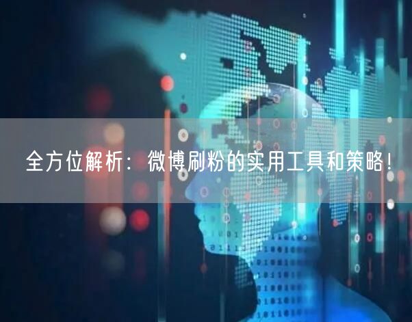 全方位解析:微博刷粉的实用工具和策略!