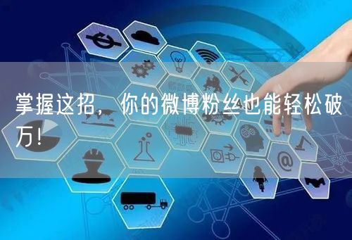 掌握这招,你的微博粉丝也能轻松破万!