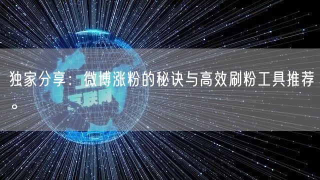 独家分享:微博涨粉的秘诀与高效刷粉工具推荐。