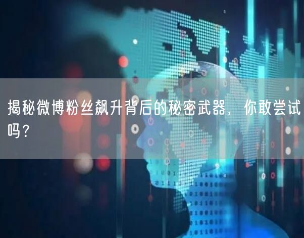揭秘微博粉丝飙升背后的秘密武器,你敢尝试吗?
