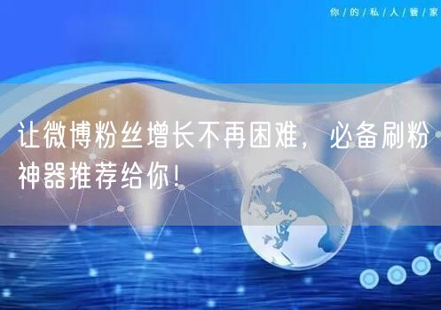 让微博粉丝增长不再困难,必备刷粉神器推荐给你!