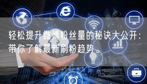 轻松提升微博粉丝量的秘诀大公开：带你了解最新刷粉趋势。