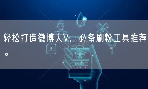 轻松打造微博大V，必备刷粉工具推荐。