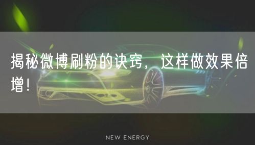 揭秘微博刷粉的诀窍，这样做效果倍增！