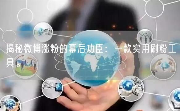 揭秘微博涨粉的幕后功臣：一款实用刷粉工具。