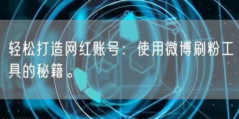 轻松打造网红账号:使用微博刷粉工具的秘籍。