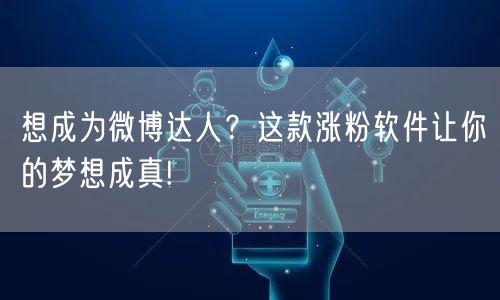 想成为微博达人?这款涨粉软件让你的梦想成真!