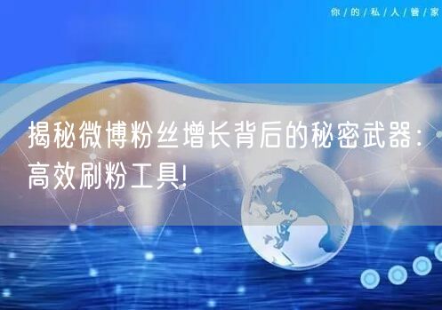 揭秘微博粉丝增长背后的秘密武器:高效刷粉工具!