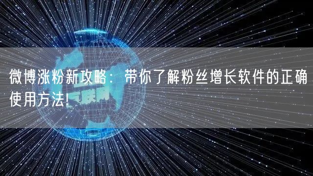 微博涨粉新攻略:带你了解粉丝增长软件的正确使用方法!