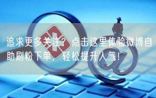 追求更多关注?点击这里体验微博自助刷粉下单,轻松提升人气!