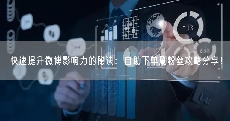 快速提升微博影响力的秘诀:自助下单刷粉丝攻略分享!