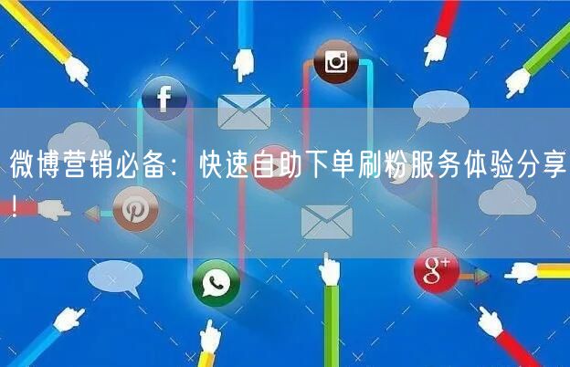 微博营销必备:快速自助下单刷粉服务体验分享!