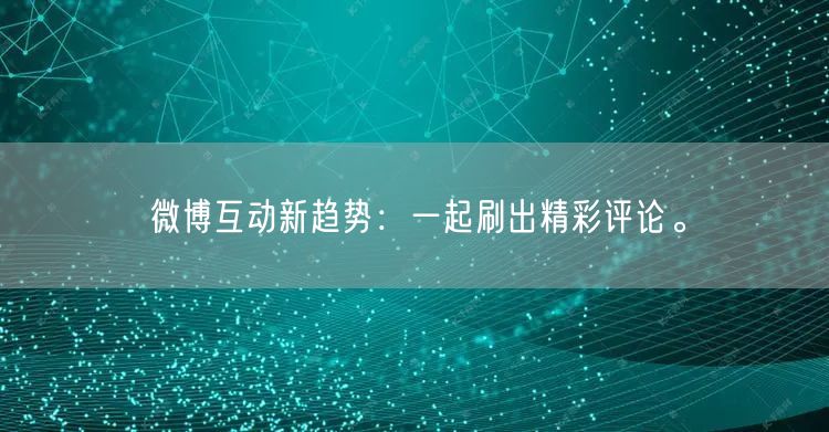 微博互动新趋势:一起刷出精彩评论。