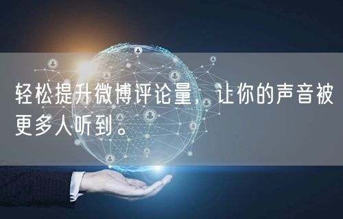 轻松提升微博评论量,让你的声音被更多人听到。