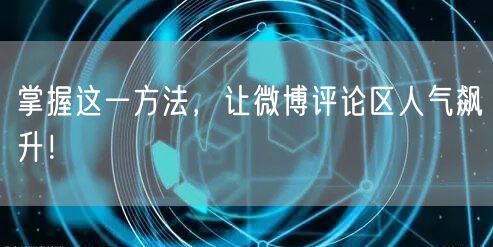 掌握这一方法,让微博评论区人气飙升!