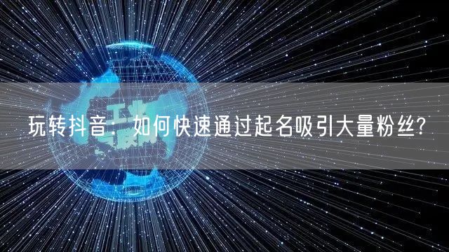 玩转抖音：如何快速通过起名吸引大量粉丝?