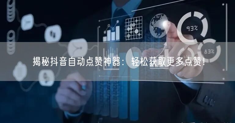 揭秘抖音自动点赞神器：轻松获取更多点赞！