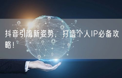抖音引流新姿势，打造个人IP必备攻略！