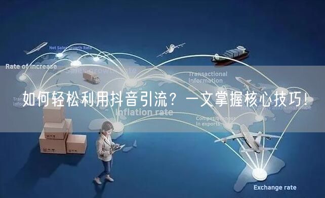 如何轻松利用抖音引流？一文掌握核心技巧！