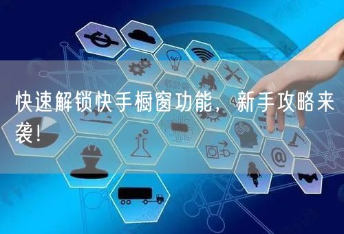 快速解锁快手橱窗功能，新手攻略来袭！