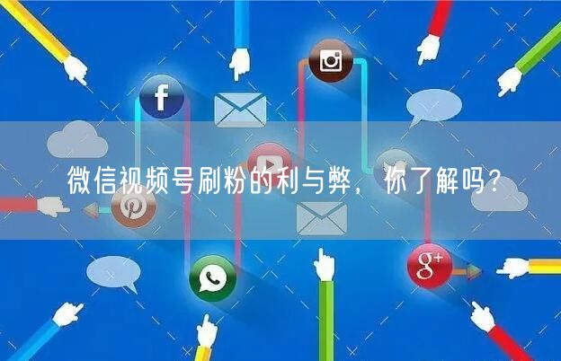 微信视频号刷粉的利与弊，你了解吗？