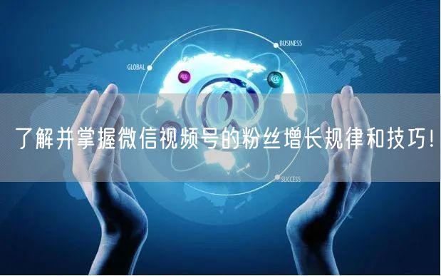 了解并掌握微信视频号的粉丝增长规律和技巧！