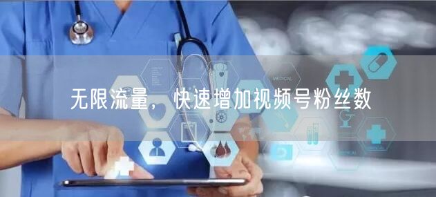 无限流量，快速增加视频号粉丝数